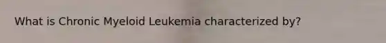 What is Chronic Myeloid Leukemia characterized by?