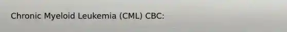 Chronic Myeloid Leukemia (CML) CBC: