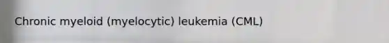 Chronic myeloid (myelocytic) leukemia (CML)