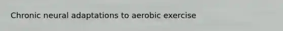 Chronic neural adaptations to aerobic exercise