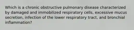 Which is a chronic obstructive pulmonary disease characterized by damaged and immobilized respiratory cells, excessive mucus secretion, infection of the lower respiratory tract, and bronchial inflammation?