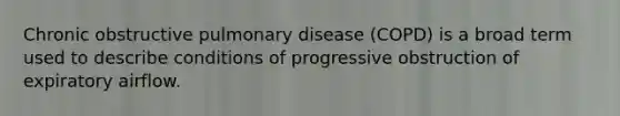 Chronic obstructive pulmonary disease (COPD) is a broad term used to describe conditions of progressive obstruction of expiratory airflow.