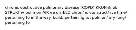 chronic obstructive pulmonary disease (COPD) KRON-ik ob-STRUKT-iv pul-mon-AIR-ee diz-EEZ chron/ ic ob/ struct/ ive time/ pertaining to in the way. build/ pertaining tot pulmon/ ary lung/ pertaining to