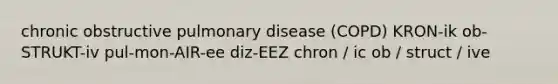 chronic obstructive pulmonary disease (COPD) KRON-ik ob-STRUKT-iv pul-mon-AIR-ee diz-EEZ chron / ic ob / struct / ive