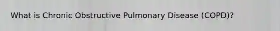 What is Chronic Obstructive Pulmonary Disease (COPD)?