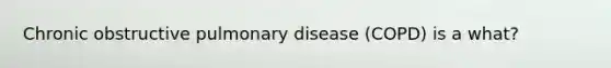 Chronic obstructive pulmonary disease (COPD) is a what?