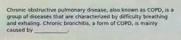 Chronic obstructive pulmonary disease, also known as COPD, is a group of diseases that are characterized by difficulty breathing and exhaling. Chronic bronchitis, a form of COPD, is mainly caused by _____________.