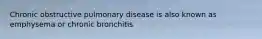 Chronic obstructive pulmonary disease is also known as emphysema or chronic bronchitis