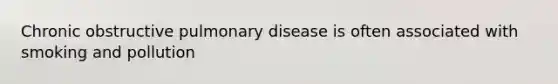 Chronic obstructive pulmonary disease is often associated with smoking and pollution