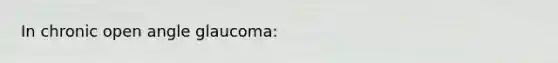 In chronic open angle glaucoma: