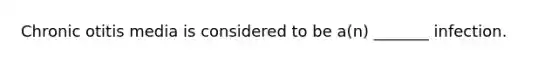 Chronic otitis media is considered to be a(n) _______ infection.