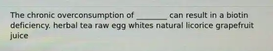 The chronic overconsumption of ________ can result in a biotin deficiency. herbal tea raw egg whites natural licorice grapefruit juice