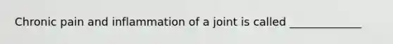 Chronic pain and inflammation of a joint is called _____________