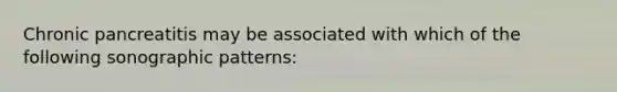 Chronic pancreatitis may be associated with which of the following sonographic patterns:
