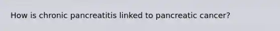 How is chronic pancreatitis linked to pancreatic cancer?
