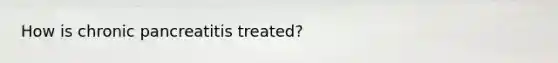 How is chronic pancreatitis treated?