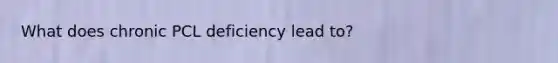 What does chronic PCL deficiency lead to?