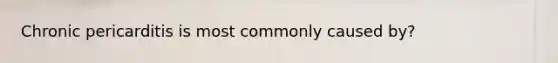 Chronic pericarditis is most commonly caused by?