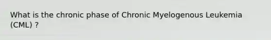 What is the chronic phase of Chronic Myelogenous Leukemia (CML) ?