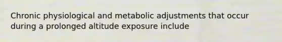 Chronic physiological and metabolic adjustments that occur during a prolonged altitude exposure include