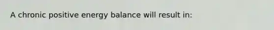 A chronic positive energy balance will result in: