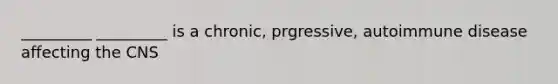 _________ _________ is a chronic, prgressive, autoimmune disease affecting the CNS