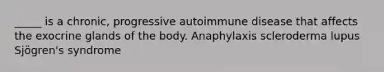 _____ is a chronic, progressive autoimmune disease that affects the exocrine glands of the body. Anaphylaxis scleroderma lupus Sjögren's syndrome