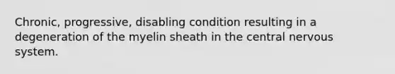 Chronic, progressive, disabling condition resulting in a degeneration of the myelin sheath in the central nervous system.