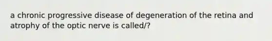 a chronic progressive disease of degeneration of the retina and atrophy of the optic nerve is called/?