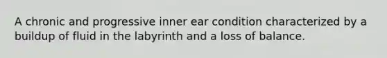 A chronic and progressive inner ear condition characterized by a buildup of fluid in the labyrinth and a loss of balance.