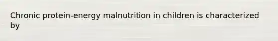 Chronic protein-energy malnutrition in children is characterized by