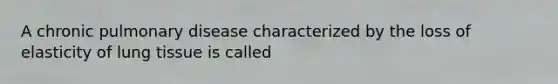 A chronic pulmonary disease characterized by the loss of elasticity of lung tissue is called