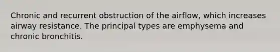 Chronic and recurrent obstruction of the airflow, which increases airway resistance. The principal types are emphysema and chronic bronchitis.