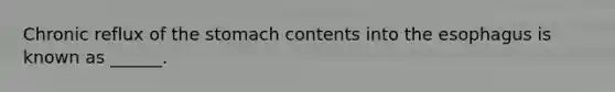 Chronic reflux of the stomach contents into the esophagus is known as ______.