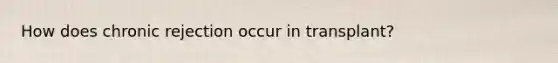 How does chronic rejection occur in transplant?