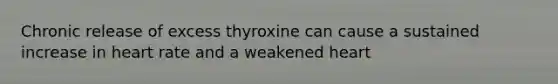 Chronic release of excess thyroxine can cause a sustained increase in heart rate and a weakened heart