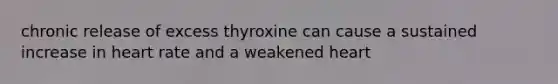 chronic release of excess thyroxine can cause a sustained increase in heart rate and a weakened heart