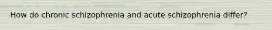 How do chronic schizophrenia and acute schizophrenia differ?​