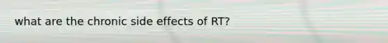 what are the chronic side effects of RT?