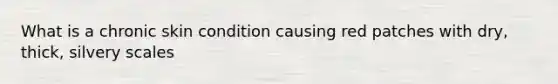 What is a chronic skin condition causing red patches with dry, thick, silvery scales