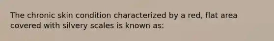 The chronic skin condition characterized by a red, flat area covered with silvery scales is known as: