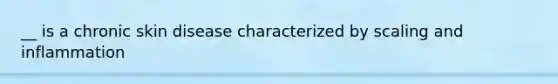 __ is a chronic skin disease characterized by scaling and inflammation
