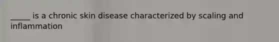 _____ is a chronic skin disease characterized by scaling and inflammation