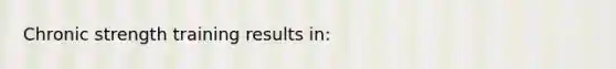 Chronic strength training results in: