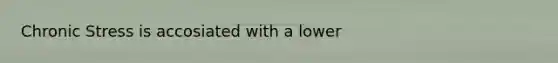Chronic Stress is accosiated with a lower