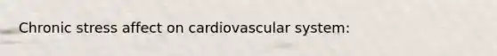 Chronic stress affect on cardiovascular system: