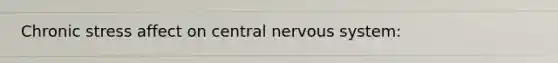 Chronic stress affect on central nervous system: