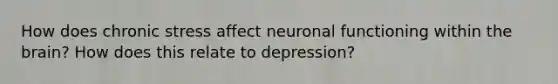 How does chronic stress affect neuronal functioning within the brain? How does this relate to depression?