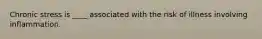 Chronic stress is ____ associated with the risk of illness involving inflammation.