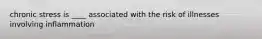 chronic stress is ____ associated with the risk of illnesses involving inflammation